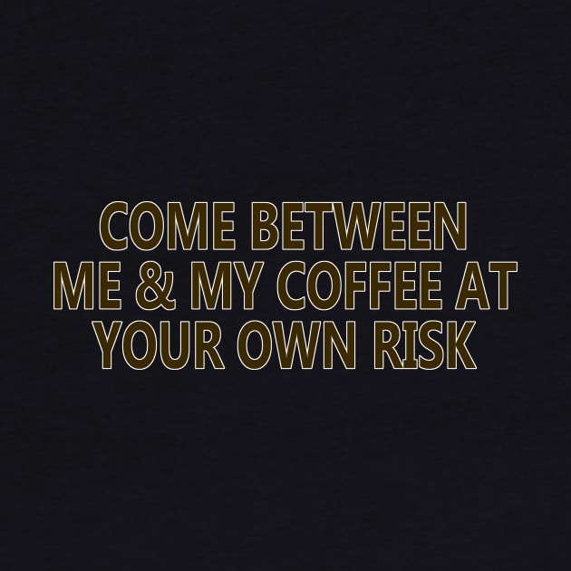 Come Between Me and My Coffee At Your Own Risk by YouAreHere